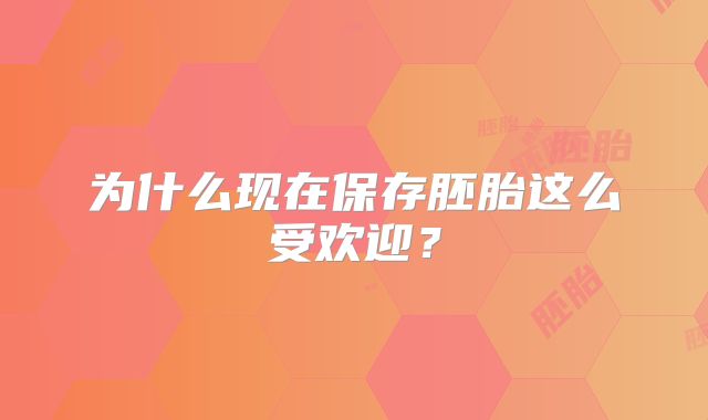 为什么现在保存胚胎这么受欢迎?