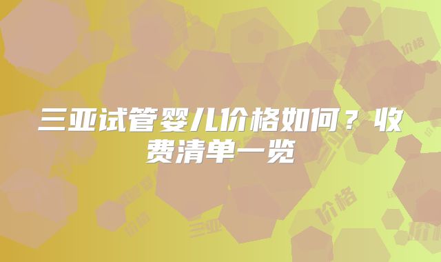 三亚试管婴儿价格如何？收费清单一览