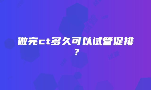 做完ct多久可以试管促排？