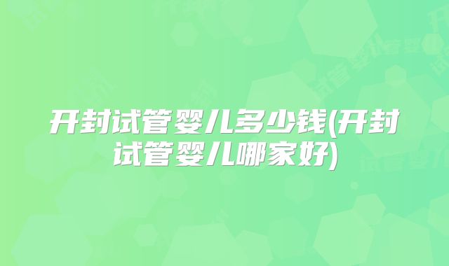 开封试管婴儿多少钱(开封试管婴儿哪家好)