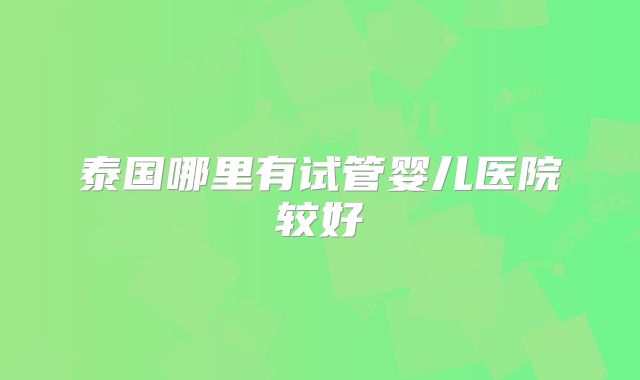 泰国哪里有试管婴儿医院较好