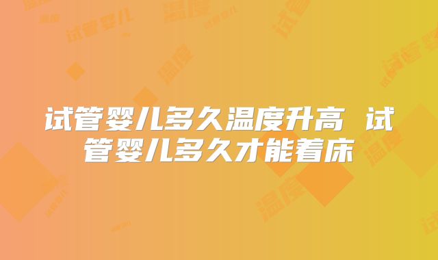 试管婴儿多久温度升高 试管婴儿多久才能着床