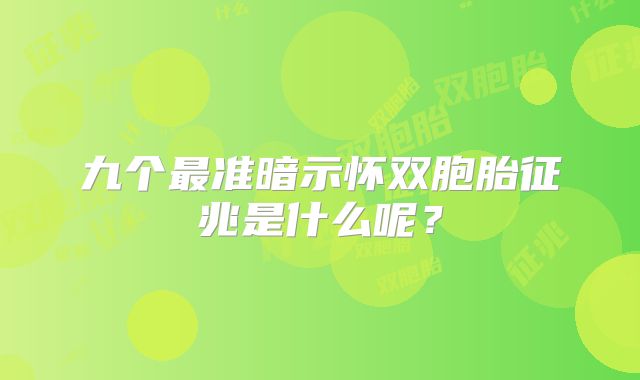 九个最准暗示怀双胞胎征兆是什么呢？