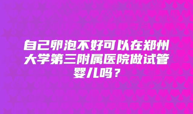 自己卵泡不好可以在郑州大学第三附属医院做试管婴儿吗?
