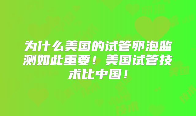 为什么美国的试管卵泡监测如此重要！美国试管技术比中国！