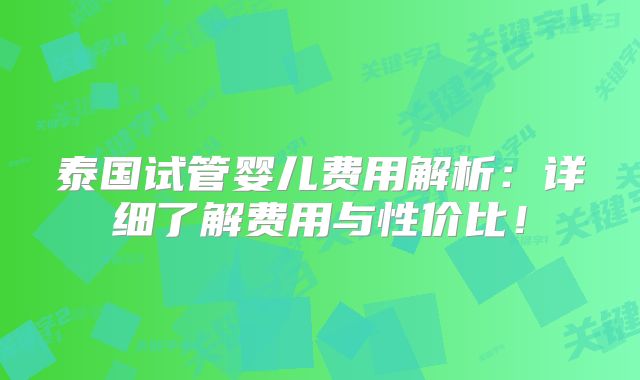 泰国试管婴儿费用解析:详细了解费用与性价比!