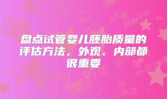 盘点试管婴儿胚胎质量的评估方法,外观、内部都很重要