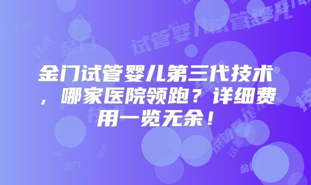 金门试管婴儿第三代技术,哪家医院领跑?详细费用一览无余!