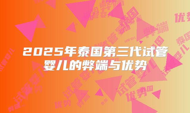 2025年泰国第三代试管婴儿的弊端与优势