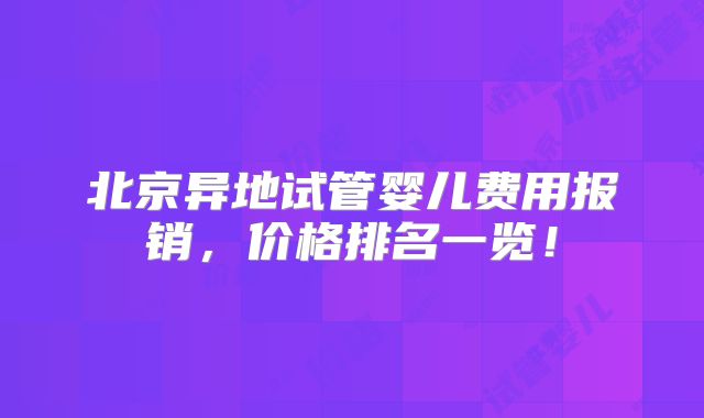 北京异地试管婴儿费用报销，价格排名一览！
