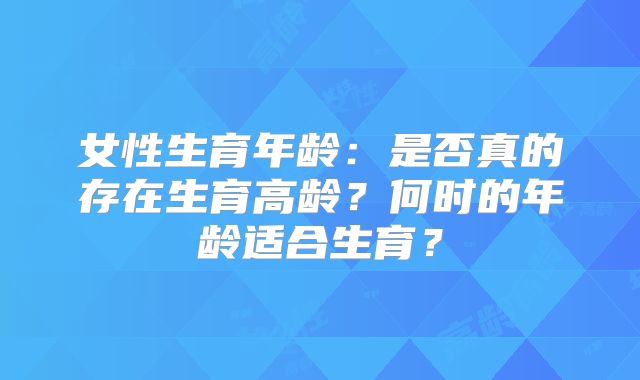 女性生育年龄：是否真的存在生育高龄？何时的年龄适合生育？