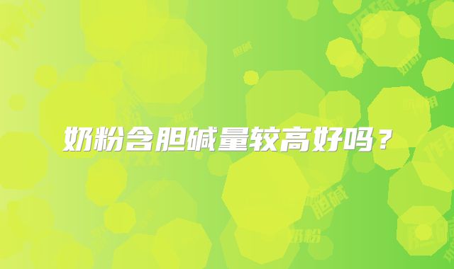 奶粉含胆碱量较高好吗？