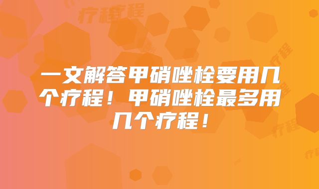 一文解答甲硝唑栓要用几个疗程!甲硝唑栓最多用几个疗程!