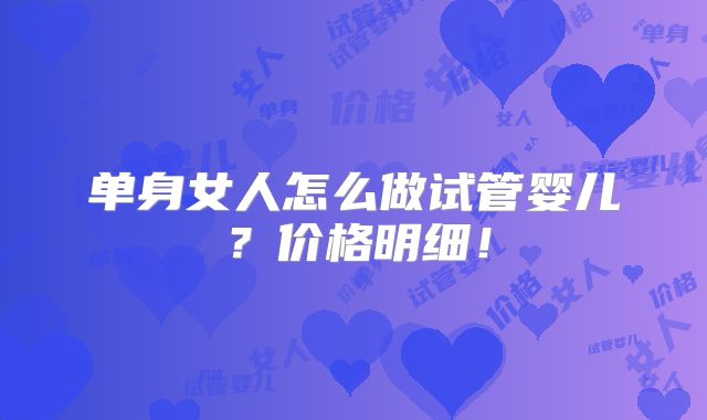 单身女人怎么做试管婴儿？价格明细！