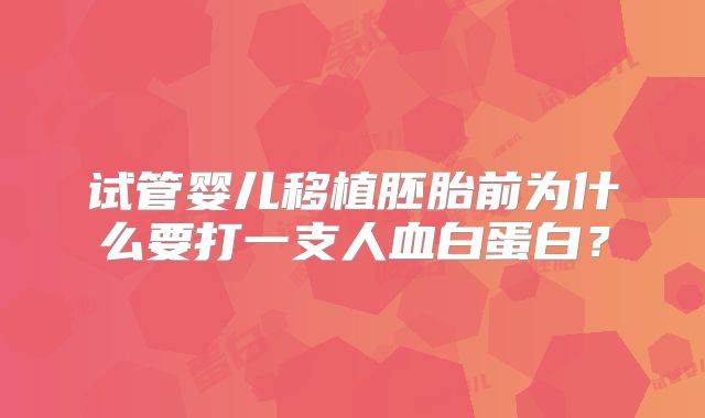 试管婴儿移植胚胎前为什么要打一支人血白蛋白?