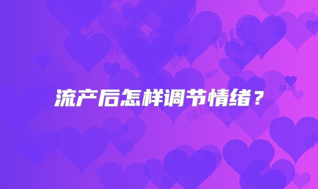 流产后怎样调节情绪？