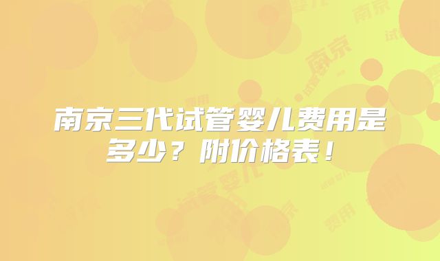 南京三代试管婴儿费用是多少?附价格表!