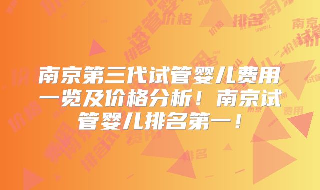 南京第三代试管婴儿费用一览及价格分析！南京试管婴儿排名第一！