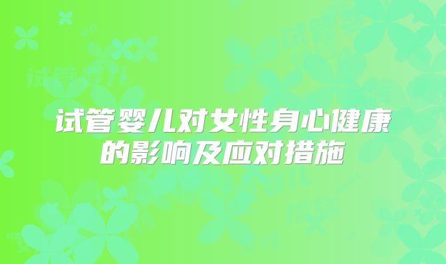 试管婴儿对女性身心健康的影响及应对措施