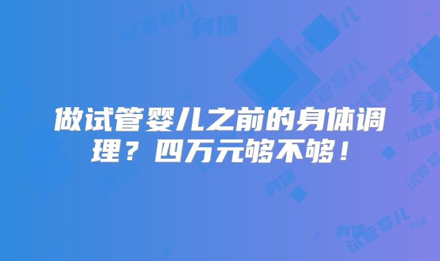 做试管婴儿之前的身体调理？四万元够不够！
