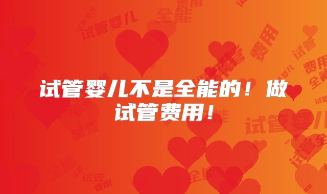 试管婴儿不是全能的！做试管费用！