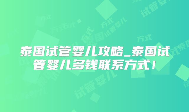 泰国试管婴儿攻略_泰国试管婴儿多钱联系方式！