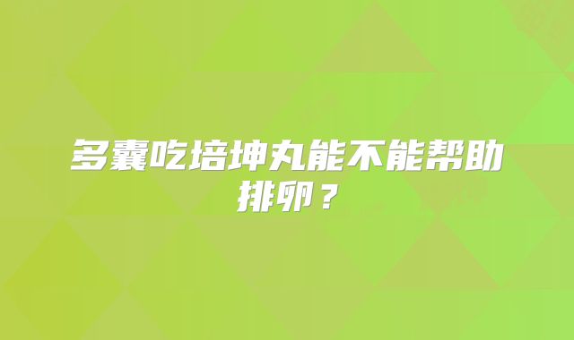 多囊吃培坤丸能不能帮助排卵？