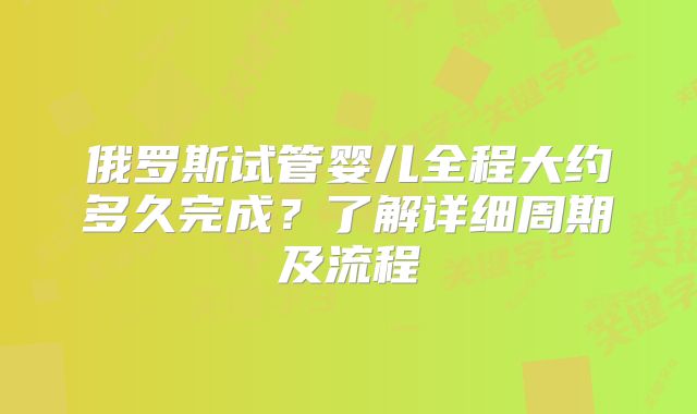俄罗斯试管婴儿全程大约多久完成？了解详细周期及流程