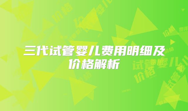 三代试管婴儿费用明细及价格解析