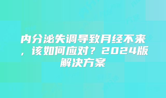 内分泌失调导致月经不来，该如何应对？2024版解决方案