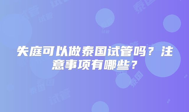 失庭可以做泰国试管吗？注意事项有哪些？