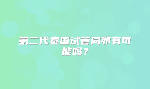第二代泰国试管同卵有可能吗？