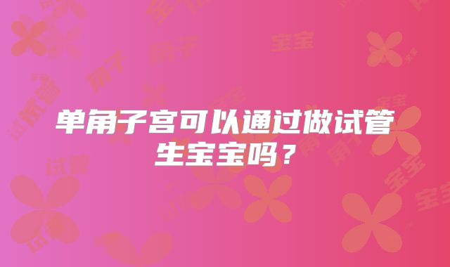 单角子宫可以通过做试管生宝宝吗?