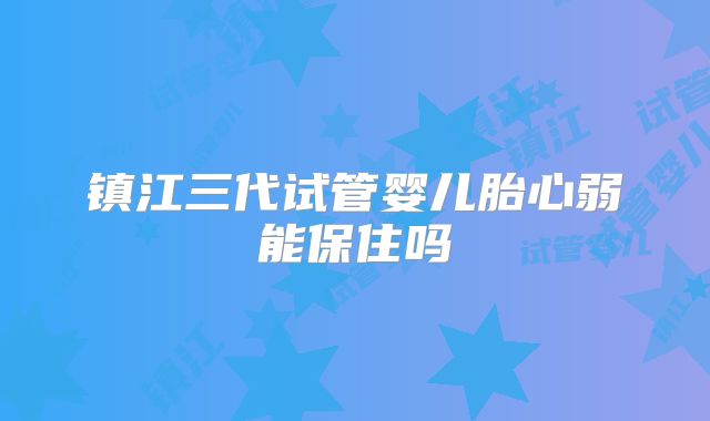 镇江三代试管婴儿胎心弱能保住吗