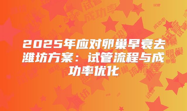 2025年应对卵巢早衰去潍坊方案：试管流程与成功率优化