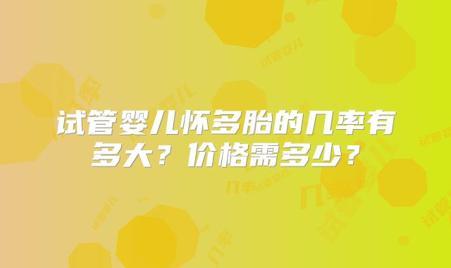 试管婴儿怀多胎的几率有多大?价格需多少?