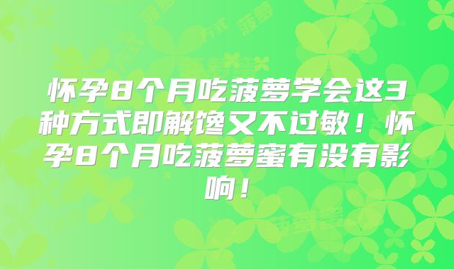 怀孕8个月吃菠萝学会这3种方式即解馋又不过敏！怀孕8个月吃菠萝蜜有没有影响！