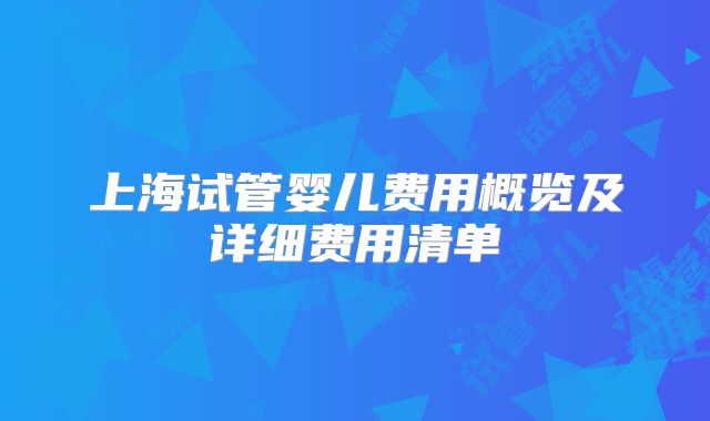 上海试管婴儿费用概览及详细费用清单