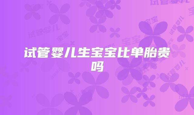 试管婴儿生宝宝比单胎贵吗