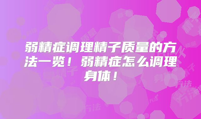 弱精症调理精子质量的方法一览!弱精症怎么调理身体!