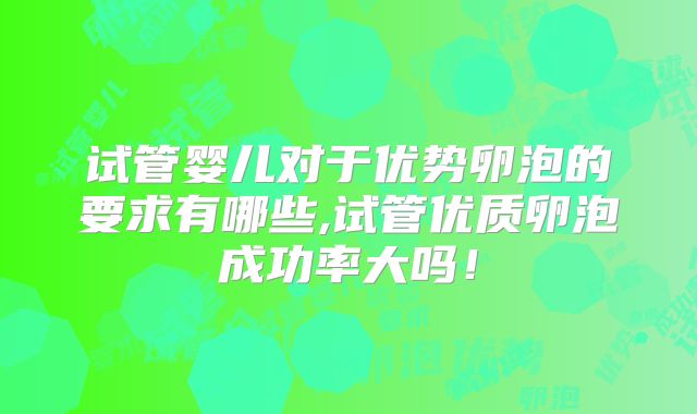 试管婴儿对于优势卵泡的要求有哪些,试管优质卵泡成功率大吗!