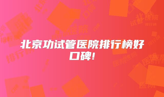 北京功试管医院排行榜好口碑!