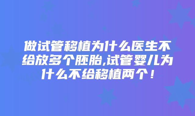 做试管移植为什么医生不给放多个胚胎,试管婴儿为什么不给移植两个!