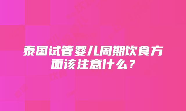 泰国试管婴儿周期饮食方面该注意什么？