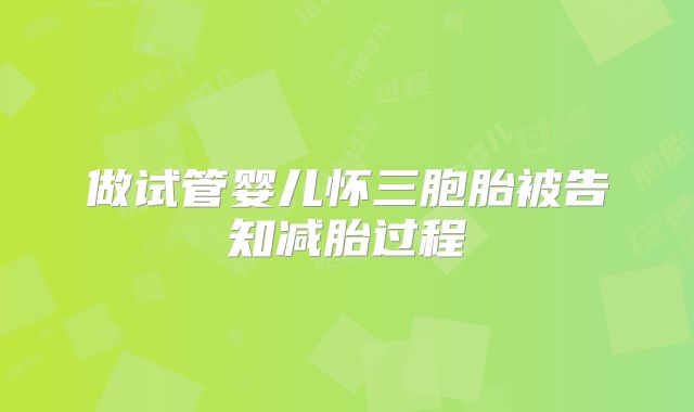 做试管婴儿怀三胞胎被告知减胎过程