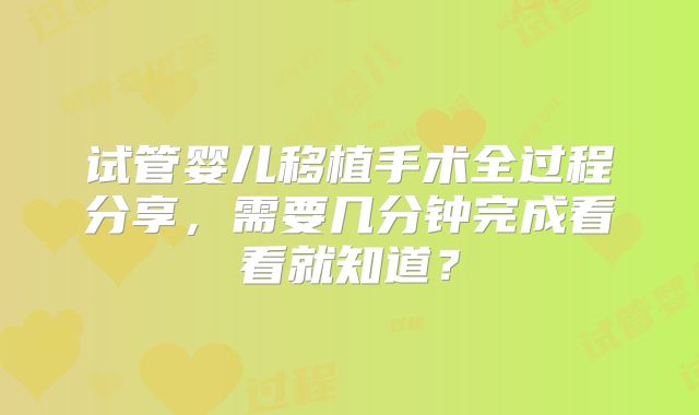 试管婴儿移植手术全过程分享，需要几分钟完成看看就知道？
