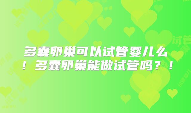 多囊卵巢可以试管婴儿么！多囊卵巢能做试管吗？！
