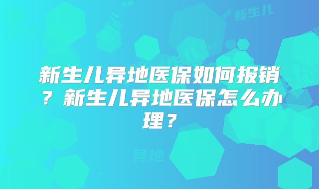 新生儿异地医保如何报销？新生儿异地医保怎么办理？