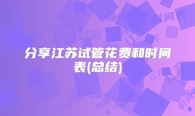 分享江苏试管花费和时间表(总结)