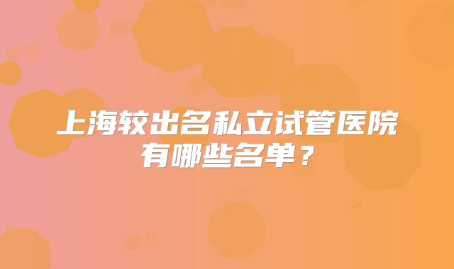 上海较出名私立试管医院有哪些名单？